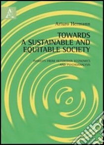 Towards a sustainable and equitable society. Insights from heterodox economics and psychoanalysis libro di Hermann Arturo