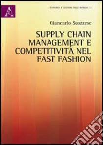 Supply chain management e competitività nel fast fashion libro di Scozzese Giancarlo