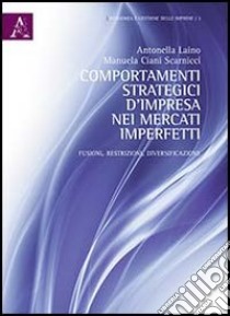 Comportamenti strategici d'impresa nei mercati imperfetti. Fusioni, restrizioni, diversificazioni libro di Laino Antonella; Ciani Scarnicci Manuela