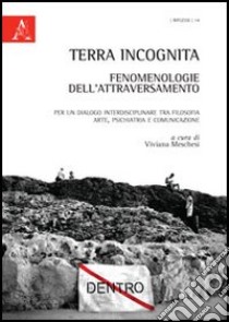 Terra incognita: fenomenologie dell'attraversamento. Per un dialogo interdisciplinare tra filosofia, arte, psichiatria e comunicazione libro di Meschesi V. (cur.)