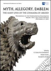 Myth, allegory, emblem: the many lives of the Chimaera of Arezzo. Proceedings of the international Colloquium (Malibu, 4-5 december 2009). Ediz. italiana libro di Cianferoni G. C. (cur.); Iozzo M. (cur.); Setari E. (cur.)