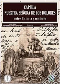 Capilla Nuestra Señora de Los Dolores. Entre historia y misterio libro di Paradiso M. (cur.); Roldós Lirio R. (cur.)