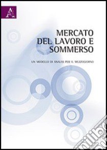 Mercato del lavoro e sommerso. Un modello di analisi per il Mezzogiorno libro di Monteleone Simona