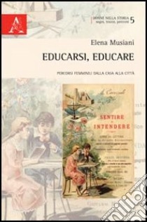 Educarsi, educare. Percorsi femminili dalla casa alla città libro di Musiani Elena