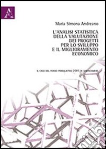 L'analisi statistica della valutazione dei progetti per lo sviluppo e il miglioramento economico. Il caso del fondo perequativo 2005 di Unioncamere libro di Andreano M. Simona