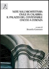 Note sull'architettura civile in Calabria. Il palazzo del contestabile Ciaccio a Cosenza libro di Canonaco B. (cur.)