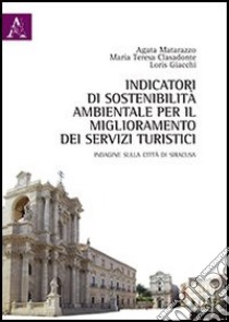 Indicatori di sostenibilità ambientale per il miglioramento dei servizi turistici. Indagine sulla città di Siracusa libro di Matarazzo Agata; Clasadonte M. Teresa; Giacchi Loris