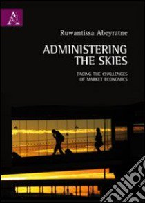 Administering the skies. Facing the challenges of market economics libro di Abeyratne Ruwantissa