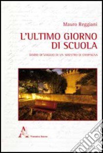 L'ultimo giorno di scuola. Diario di viaggio di un maestro di campagna libro di Reggiani Mauro