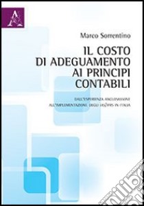 Il costo di adeguamento ai principi contabili. Dall'esperienza anglosassone all'implementazione degli IAS/IFRS in Italia libro di Sorrentino Marco