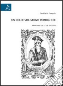 Un dolce stil nuovo portoghese. Francisco de Sá de Miranda libro di Di Pasquale Daniela