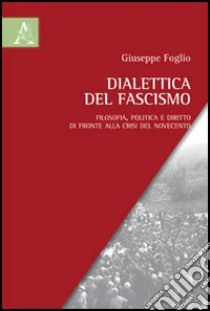 Dialettica del fascismo. Filosofia, politica e diritto di fronte alla crisi del Novecento libro di Foglio Giuseppe