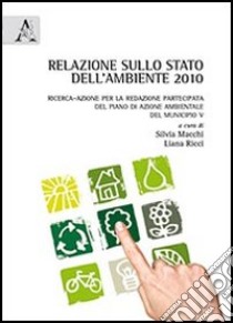 Relazione sullo stato dell'ambiente 2010. Ricerca-azione per la redazione partecipata del piano di azione ambientale del municipio V libro di Macchi Silvia; Ricci Liana