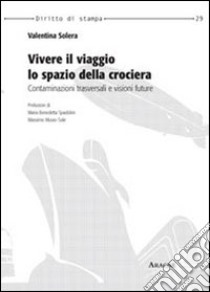 Vivere il viaggio, lo spazio della crociera. Contaminazioni trasversali e visioni future libro di Solera Valentina