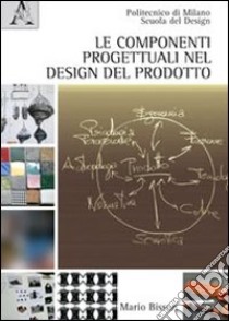 Le componenti progettuali nel design del prodotto. Ediz. illustrata libro di Bisson Mario