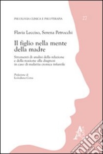 Il figlio nella mente della madre. Strumenti di analisi della relazione e della reazione alla diagnosi in caso di malattia cronica infantile libro di Lecciso Flavia; Petrocchi Serena