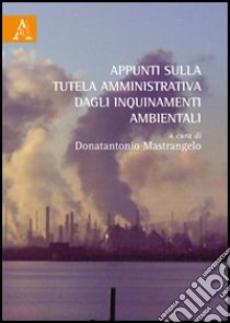 Appunti sulla tutela amministrativa dagli inquinamenti ambientali libro di Donatantonio M. (cur.)