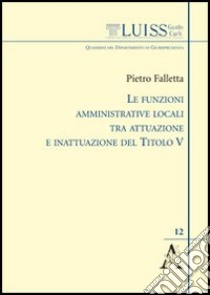 Le funzioni amministrative locali tra attuazione e inattuazione del titolo V libro di Falletta Pietro