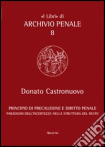 Principio di precauzione e diritto penale. Paradigmi dell'incertezza nella struttura del reato libro di Castronuovo Donato