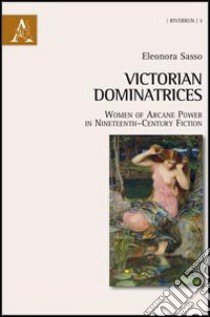 Victorian dominatrices. Women of arcane power in nineteenth-century fiction libro di Sasso Eleonora