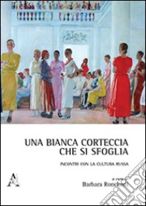 Una bianca corteccia che si sfoglia. Incontri con la cultura russa libro di Ronchetti B. (cur.)