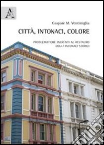 Città, intonaci, colore. Problematiche inerenti al restauro degli intonaci storici libro di Ventimiglia Gaspare Massimo