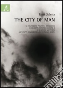 The city of man. L'utopia democratica di Hermann Broch e il contributo politico-ideologico di Giuseppe Antonio Borghese e di Gaetano Salvemini libro di Saletta Ester