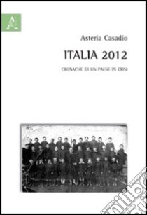 Italia 2012. Cronache di un paese in crisi libro di Casadio Asteria