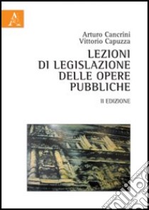 Lezioni di legislazione delle opere pubbliche libro di Cancrini Arturo; Capuzza Vittorio