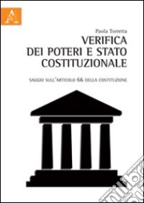 Verifica dei poteri e stato costituzionale. Saggio sull'articolo 66 della Costituzione libro di Torretta Paola