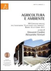 Agricoltura e ambiente. Atti del Convegno (Bobbio, settembre 2011) libro di Cordini G. (cur.); Venturi A. (cur.)