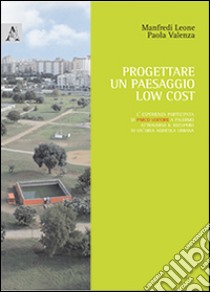 Progettare un paesagio low cost. L'esperienza partecipata di Parco Uditore a Palermo attraverso il recupero di un'area agricola urbana libro di Leone Manfredi; Valenza Paola