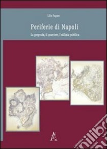 Periferie di Napoli. La geografia, il quartiere, l'edilizia pubblica libro di Pagano Lilia