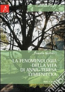 La fenomenologia della vita di Anna-Teresa Tymieniecka. Prova di sistema libro di Verducci Daniela