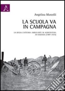 La scuola va in campagna. La Regia Cattedra ambulante di agricoltura di Cosenza (1907-1935) libro di Marcelli Angelina
