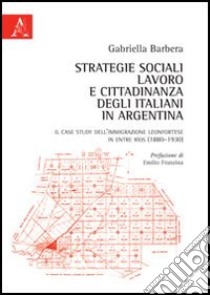 Strategie sociali, lavoro e cittadinanza degli italiani in Argentina. Il case study dell'immigrazione leonfortese in Entre Ríos (1880-1930) libro di Barbera Gabriella