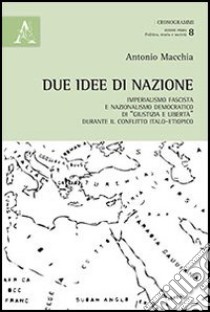 Due idee di nazione. Imperialismo fascista e nazionalismo democratico di «Giustizia e libertà» durante il conflitto italo-etiopico libro di Macchia Antonio