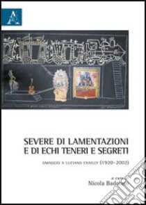 Severe di lamentazioni e di echi teneri e segreti. Omaggio a Luciano Chailly (1920-2002) libro di Badolato N. (cur.)