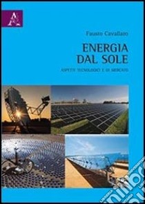 Energia dal sole. Aspetti tecnologici e di mercato libro di Cavallaro Fausto