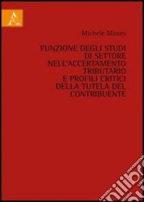 Funzione degli studi di settore nell'accertamento tributario e profili critici della tutela del contribuente libro di Mauro Michele