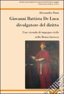 Giovanni Battista De Luca divulgatore del diritto. Una vicenda di impegno civile della Roma barocca libro di Dani Alessandro