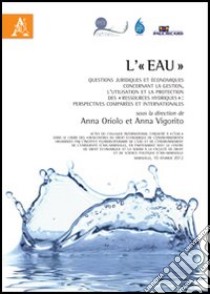 L'«eau». Questions juridiques et économiques concernant la gestion, l'utilitation et la protection des «ressources hydriques» libro di Oriolo A. (cur.); Vigorito A. (cur.)