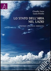 Lo stato dell'aria nel Lazio. Strategie e politiche ambientali libro di Lena Claudio; Pirollo Lucia