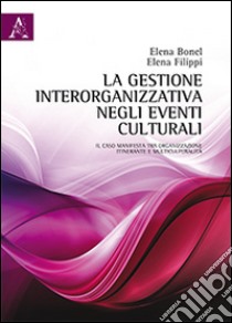 La gestione interorganizzativa negli eventi culturali. Il caso «manifesta» tra organizzazione itinerante e multiculturalità libro di Bonel Elena; Filippi Elena