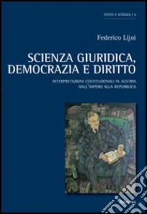 Scienza giuridica, democrazia e diritto. Interpretazioni costituzionali in Austria dall'Impero alla Repubblica libro di Lijoi Federico