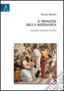 Il francese della matematica. Glossario francese-italiano libro di Raschi Natasa