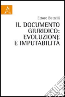 Il documento giuridico. Evoluzione e imputabilità libro di Battelli Ettore