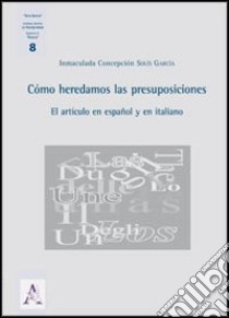 Cómo hederdamos las presuposiciones. El artículo en español y en italiano libro di Solís García Inmaculada C.