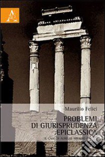 Problemi di giusriprudenza epiclassica. Il caso di Aurelio Arcadio Carisio libro di Felici Maurilio