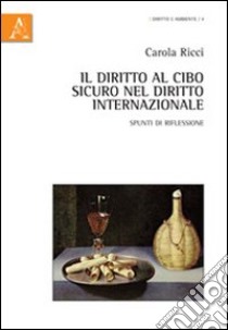 Il diritto al cibo sicuro nel diritto internazionale. Spunti di riflessione libro di Ricci Carola